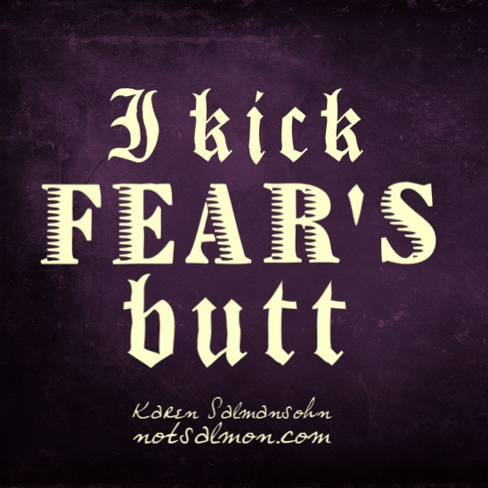 I kick fear's butt. 