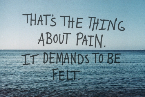 Pain demands to be felt. 